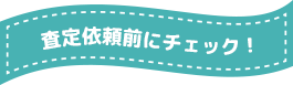 査定依頼前にチェック！